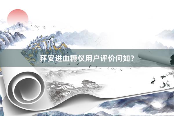 拜安进血糖仪用户评价何如？