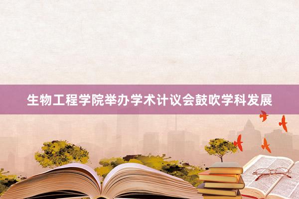 生物工程学院举办学术计议会鼓吹学科发展