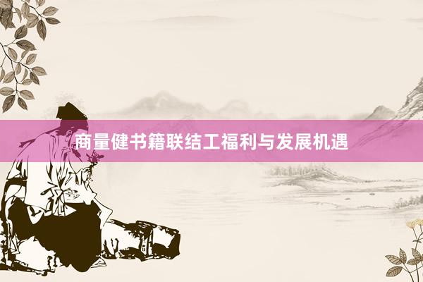 商量健书籍联结工福利与发展机遇