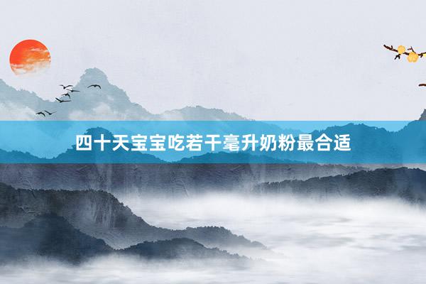 四十天宝宝吃若干毫升奶粉最合适