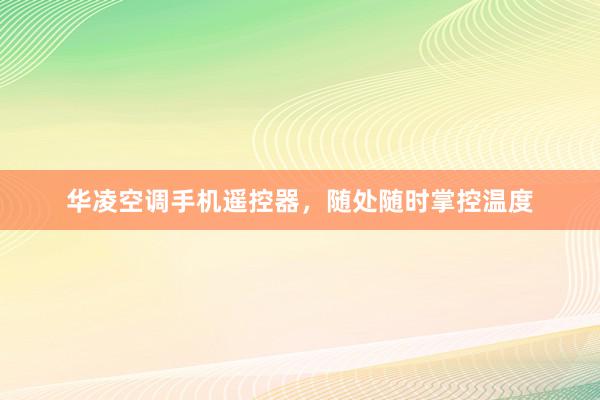华凌空调手机遥控器，随处随时掌控温度