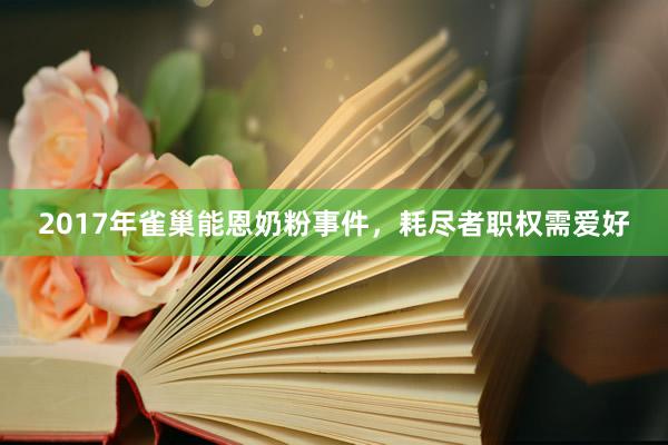 2017年雀巢能恩奶粉事件，耗尽者职权需爱好