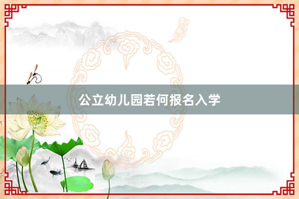 公立幼儿园若何报名入学