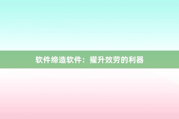 软件缔造软件：擢升效劳的利器