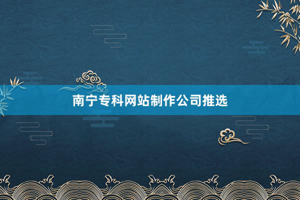 南宁专科网站制作公司推选